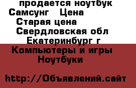 продается ноутбук Самсунг › Цена ­ 11 999 › Старая цена ­ 16 000 - Свердловская обл., Екатеринбург г. Компьютеры и игры » Ноутбуки   